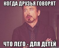 Когда друзья говорят что лего - для детей