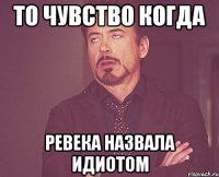 То чувство когда Ревека назвала идиотом