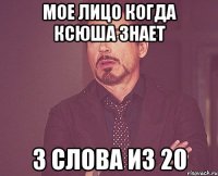 мое лицо когда Ксюша знает 3 слова из 20