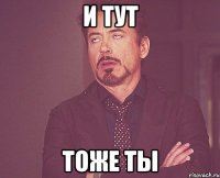 И ТУТ ТОЖЕ ТЫ