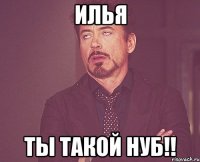 Илья Ты такой нуб!!