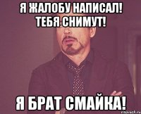 Я жалобу написал! Тебя снимут! Я брат Смайка!