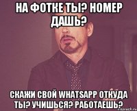 На фотке ты? Номер дашь? Скажи свой WhatsApp Откуда ты? Учишься? Работаешь?