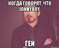 Когда говорят, что JohnyBoy гей