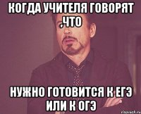 когда учителя говорят ,что нужно готовится к ЕГЭ или к ОГЭ