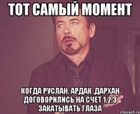 Тот самый момент когда Руслан, Ардак ,Дархан договорились на счет 1,2,3 закатывать глаза