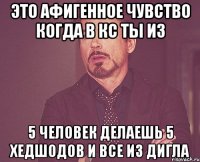 Это АФИГЕННОЕ чувство когда в кс ты из 5 человек делаешь 5 хедшодов и все из дигла