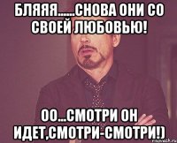 Бляяя......снова они со своей любовью! Оо...смотри он идет,смотри-смотри!)