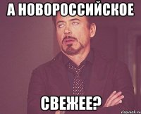 А новороссийское свежее?