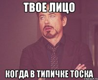 Твое лицо Когда в Типичке тоска