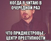 Когда я читаю в очередной раз Что приднестровье - центр преступности