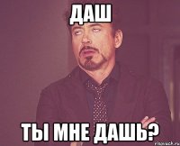Даш ты мне дашь?