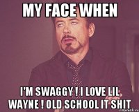 My face when I'm swaggy ! I love Lil wayne ! old school it shit