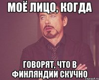 МОЁ ЛИЦО, КОГДА ГОВОРЯТ, ЧТО В ФИНЛЯНДИИ СКУЧНО