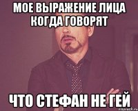 Мое выражение лица когда говорят Что Стефан не гей