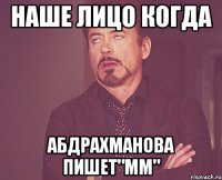 Наше лицо когда Абдрахманова пишет"мм"