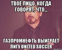Твоё лицо, когда говорят, что... Газпромнефть выиграет Лигу United Soccer