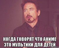  Когда говорят что аниме это мультики для детей