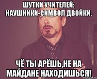 Шутки учителей: Наушники-символ двойки. Чё ты арёшь,не на майдане находишься!