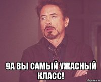  9а Вы самый ужасный класс!
