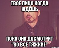 Твоё лицо когда ждёшь пока она досмотрит "Во все тяжкие"