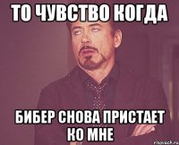 То чувство когда Бибер Снова пристает ко мне