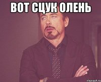 Вот сцук олень 