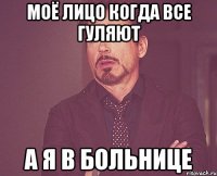 Моё лицо когда все гуляют А я в больнице