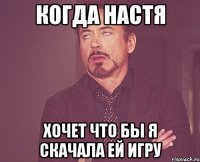 Когда Настя Хочет что бы я скачала ей игру