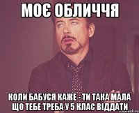 МОє обличчя коли бабуся каже - ти така мала що тебе треба у 5 клас віддати