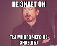 Не знает он ты много чего не знаешь)