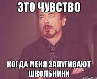 это чувство когда меня запугивают школьники