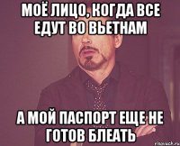 Моё лицо, когда все едут во Вьетнам А мой паспорт еще не готов блеать