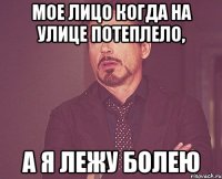 мое лицо когда на улице потеплело, а я лежу болею