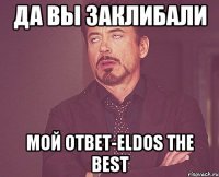 Да вы заклибали Мой ответ-Eldos the best