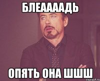 блеаааадь опять она шшш
