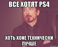 Все хотят PS4 Хоть XONE Технически лучше
