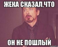 жека сказал,что он не пошлый