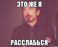 Это же я Расслабься