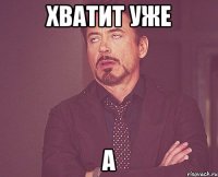 хватит уже а