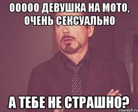 Ооооо девушка на мото, очень сексуально А тебе не страшно?