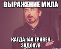 Выражение мила кагда 140 гривен задохуя