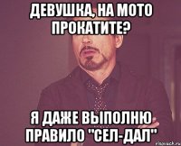 Девушка, на мото прокатите? Я даже выполню правило "сел-дал"