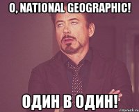 O, NATIONAL GEOGRAPHIC! Один в один!