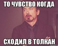 то чувство когда сходил в толкан