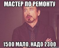 мастер по ремонту 1500 мало, надо 2300