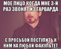 МОЕ ЛИЦО КОГДА МНЕ 3-Й РАЗ ЗВОНЯТ ИЗ ГАРВАРДА С ПРОСЬБОЙ ПОСТУПИТЬ К НИМ НА ЛЮБОЙ ФАКУЛЬТЕТ