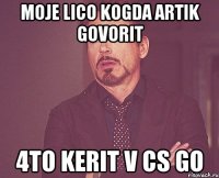 Moje lico kogda artik govorit 4to kerit v cs go