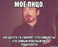 Моё лицо, когда кто-то говорит, что самолеты - это самый опасный вид транспорта