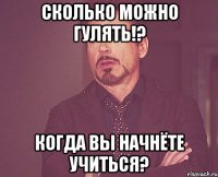 сколько можно гулять!? когда вы начнёте учиться?